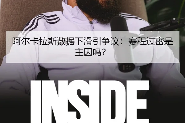 阿尔卡拉斯数据下滑引争议：赛程过密是主因吗？
